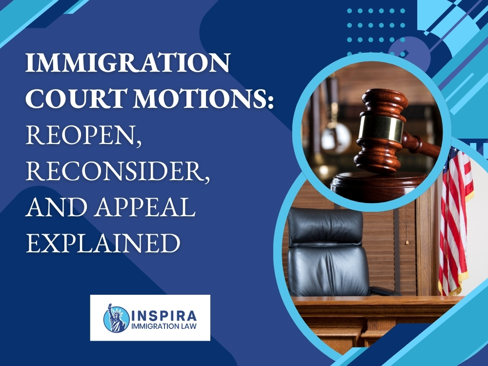 Immigration Court Motions and Appeals - Reopen Reconsider and Appeal Explained - Inspira Immigration Law